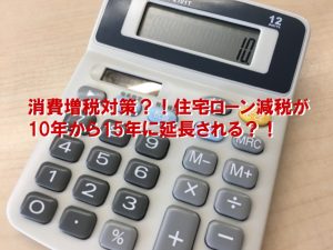 消費増税対策？！住宅ローン減税が10年から15年に延長される？！