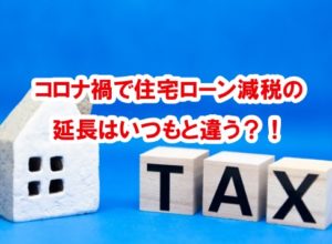 コロナ禍で住宅ローン減税の延長はいつもと違う？！