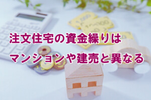 注文住宅の資金繰りはマンションや建売と異なる