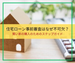 家購入前に必読！事前審査が住宅ローン成功のカギを握る理由
